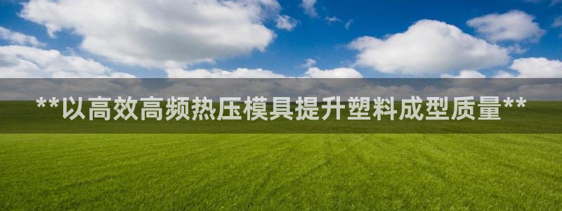 emc易倍官网app：**以高效高频热压模具提升塑料成型
