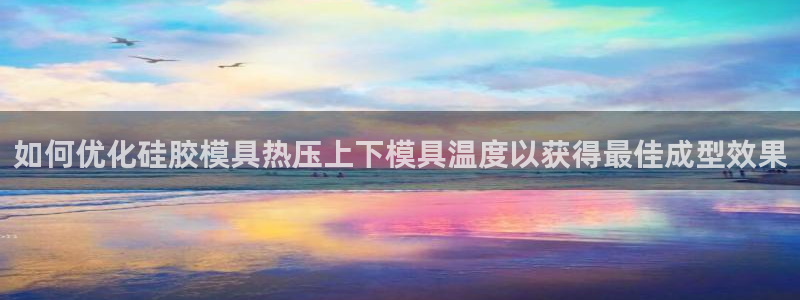 emc易倍官网app下载：如何优化硅胶模具热压上下模具温