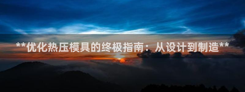 易倍申可以长期服用吗：**优化热压模具的终极指南：从设计