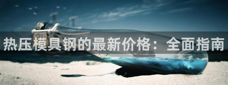 易倍申怎么样：热压模具钢的最新价格：全面指南
