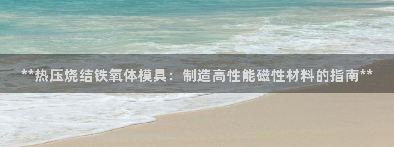 易倍申和易倍清的区别：**热压烧结铁氧体模具：制造高性能