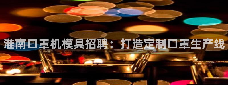易倍app官网下载：淮南口罩机模具招聘：打造定制口罩生产