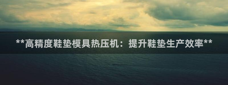emc易倍账号异常：**高精度鞋垫模具热压机：提升鞋垫生