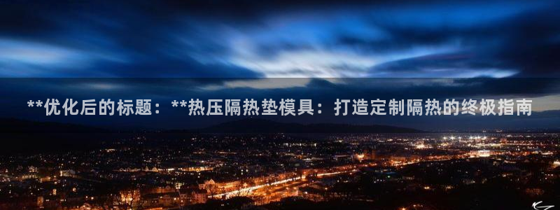 易倍申片：**优化后的标题：**热压隔热垫模具：打造定制