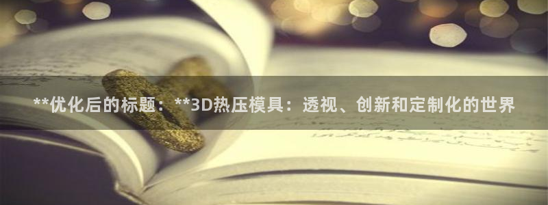emc易倍最新链接：**优化后的标题：**3D热压模具：