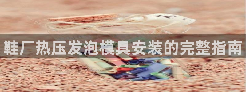 emc易倍全站官网：鞋厂热压发泡模具安装的完整指南