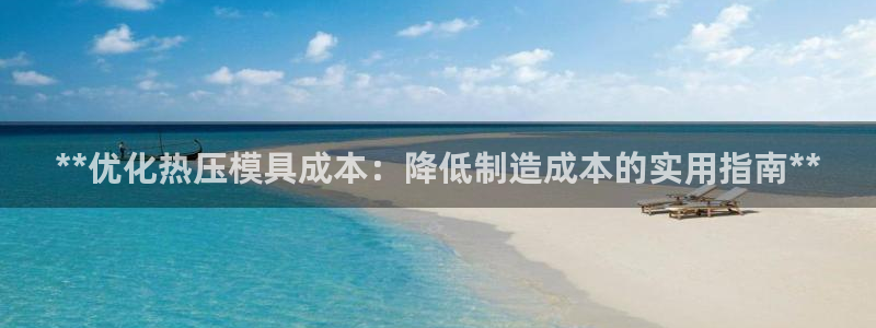 emc易倍登录：**优化热压模具成本：降低制造成本的实用