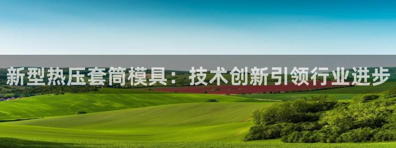 emcbet全站：新型热压套筒模具：技术创新引领行业进步