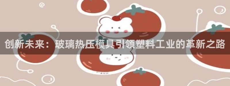 易倍申厂家：创新未来：玻璃热压模具引领塑料工业的革新之路