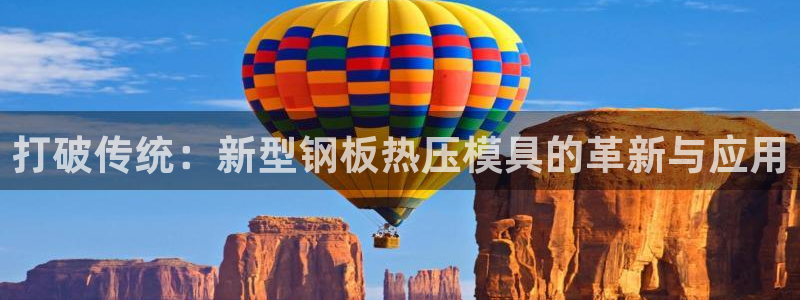 Emc易赔体育：打破传统：新型钢板热压模具的革新与应用