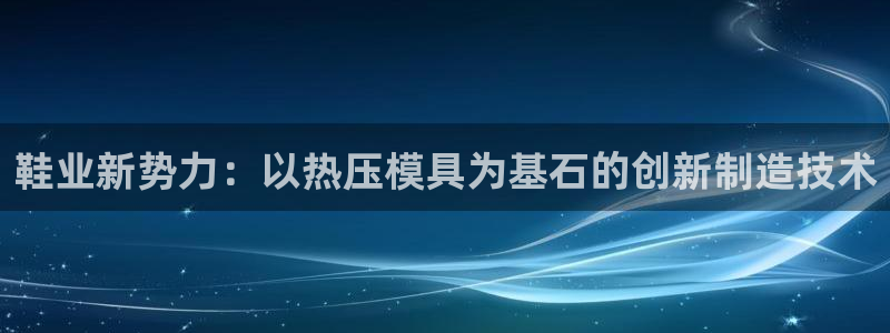 易倍纤使用方法：鞋业新势力：以热压模具为基石的创新制造技