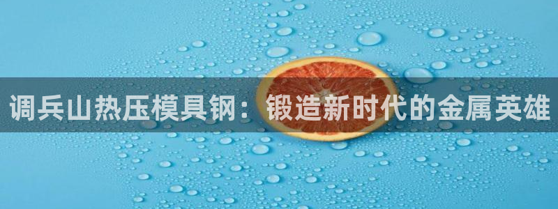 易倍纤减肥反弹不：调兵山热压模具钢：锻造新时代的金属英雄