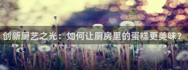 易倍纤怎么使用：创新厨艺之光：如何让厨房里的蛋糕更美味？