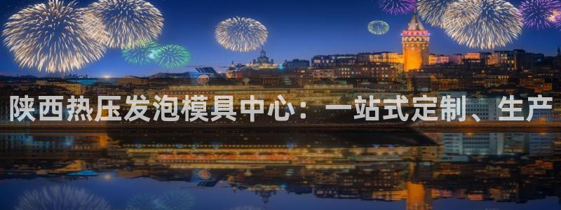 emc易倍官网登录首页：陕西热压发泡模具中心：一站式定制