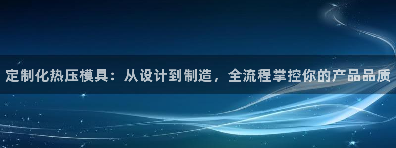 易倍电竞安装教程：定制化热压模具：从设计到制造，全流程掌