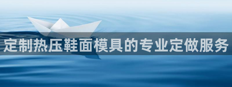 易倍电竞,有球必应：定制热压鞋面模具的专业定做服务