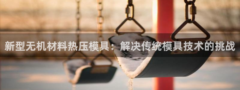 emc易倍出空款：新型无机材料热压模具：解决传统模具技术