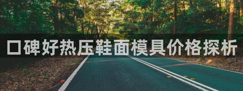 emc易倍首存500送球衣：口碑好热压鞋面模具价格探析
