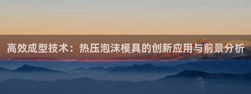 易倍申怎么样：高效成型技术：热压泡沫模具的创新应用与前景