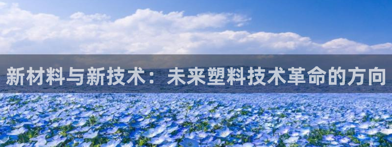 易倍全站：新材料与新技术：未来塑料技术革命的方向