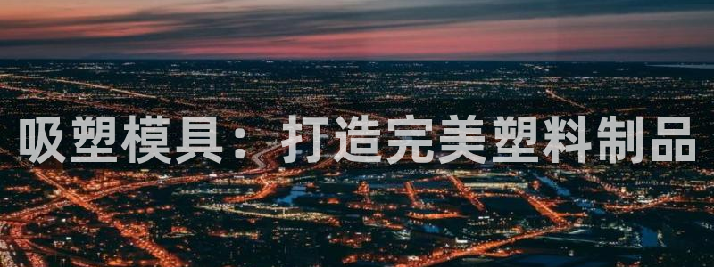 易倍单词app：吸塑模具：打造完美塑料制品