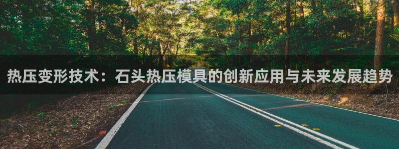 emc易倍首存500送球衣：热压变形技术：石头热压模具的