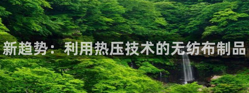 易倍纤谷物粉效果好吗:新趋势:利用热压技术的无纺布制品