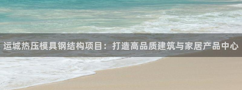 易倍网络技术有限公司是干嘛的:运城热压模具钢结构项目:打