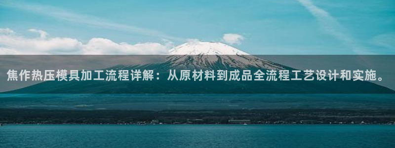 emc易倍平台：焦作热压模具加工流程详解：从原材料到成品