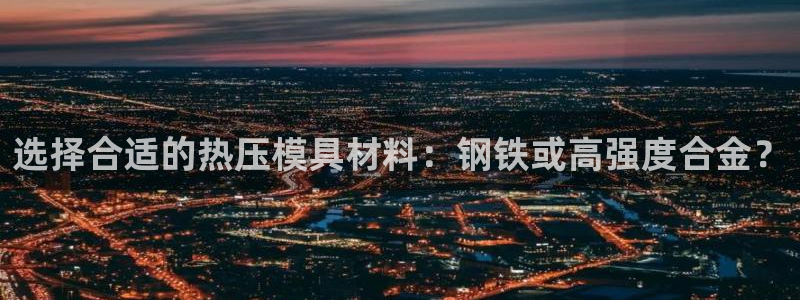emc网页版：选择合适的热压模具材料：钢铁或高强度合金？