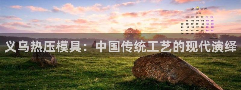 emc易倍首存500送球衣：义乌热压模具：中国传统工艺的