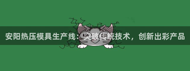 易倍申价格是多少：安阳热压模具生产线：突破传统技术，创新