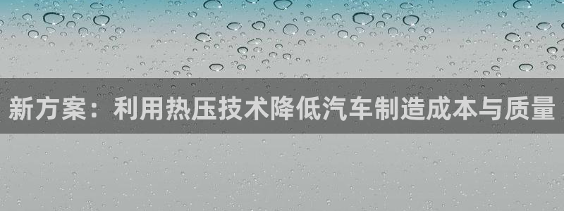 易倍申每盒价格是多少?：新方案：利用热压技术降低汽车制造