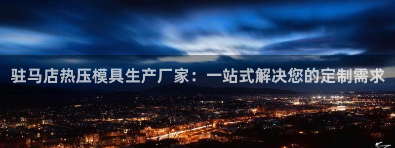 emc全站易倍：驻马店热压模具生产厂家：一站式解决您的定