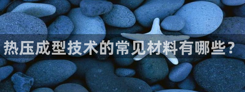 emc易倍app官网下载：热压成型技术的常见材料有哪些？